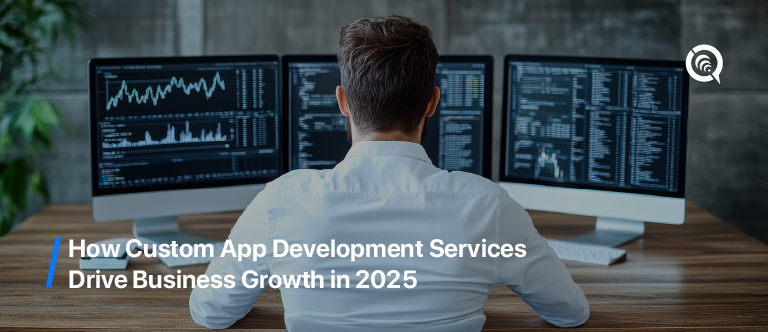 How Custom App Development Services Drive Business Growth in 2025